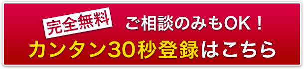 ご相談のみもOK! カンタン30秒登録はコチラ